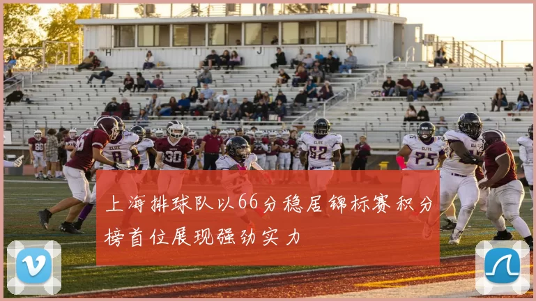 上海排球队以66分稳居锦标赛积分榜首位展现强劲实力