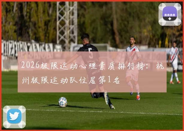 2026极限运动心理素质排行榜：杭州极限运动队位居第1名