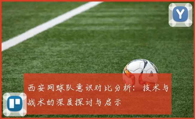 西安网球队意识对比分析：技术与战术的深度探讨与启示