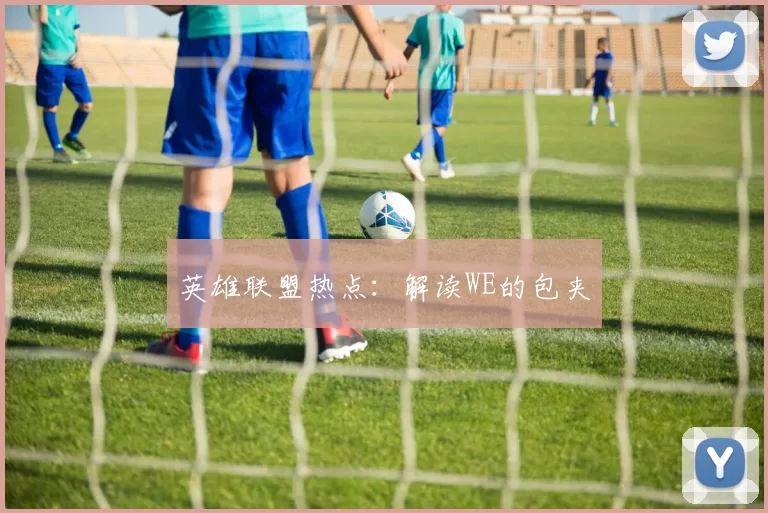 英雄联盟热点：解读WE的包夹
