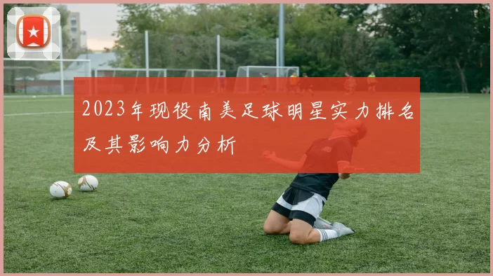 2023年现役南美足球明星实力排名及其影响力分析
