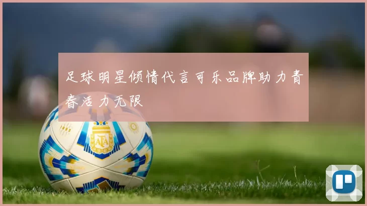 足球明星倾情代言可乐品牌助力青春活力无限